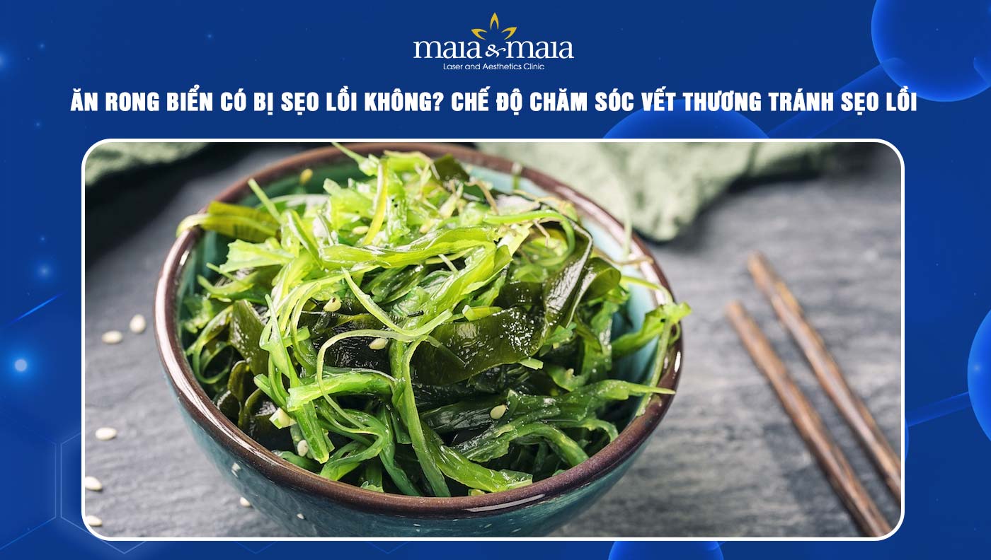 Ăn rong biển có bị sẹo lồi không? Lưu ý khi ăn rong biển