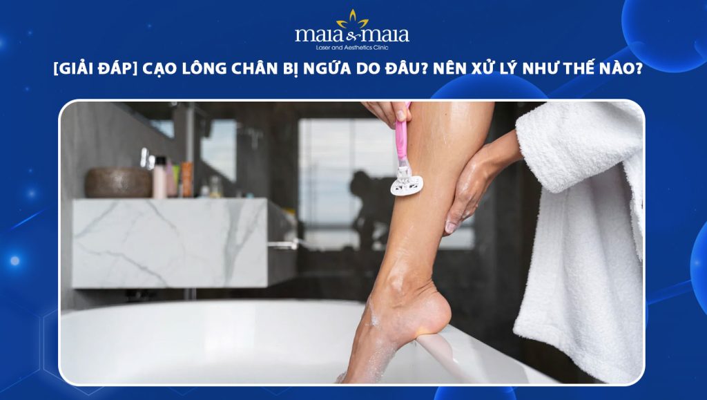 Cạo lông chân bị ngứa do đâu? Cách khắc phục an toàn tại nhà 1 cạo lông chân bị ngứa