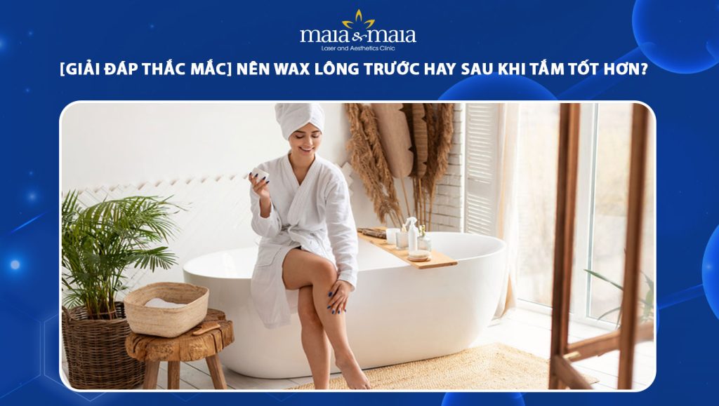 nên wax lông trước hay sau khi tắm
