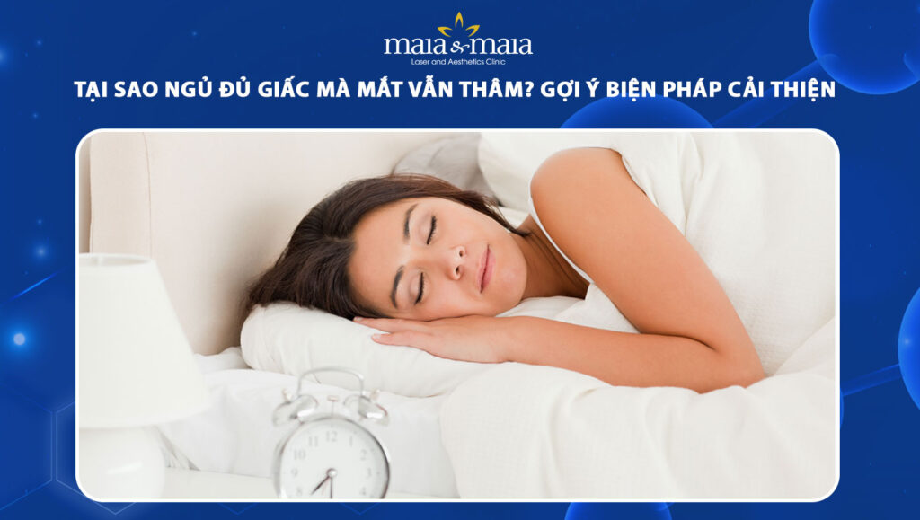 Tại sao ngủ đủ giấc mà mắt vẫn thâm? Biện pháp cải thiện 1 tại sao ngủ đủ giấc mà mắt vẫn thâm