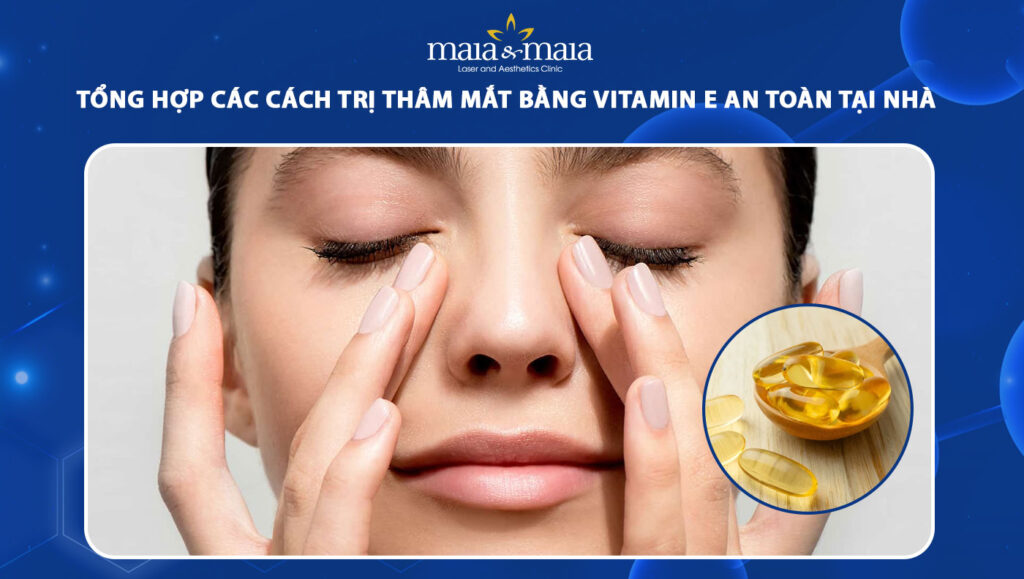 Tổng hợp 5 cách trị thâm mắt bằng vitamin E hiệu quả tại nhà 1 trị thâm mắt bằng vitamin e